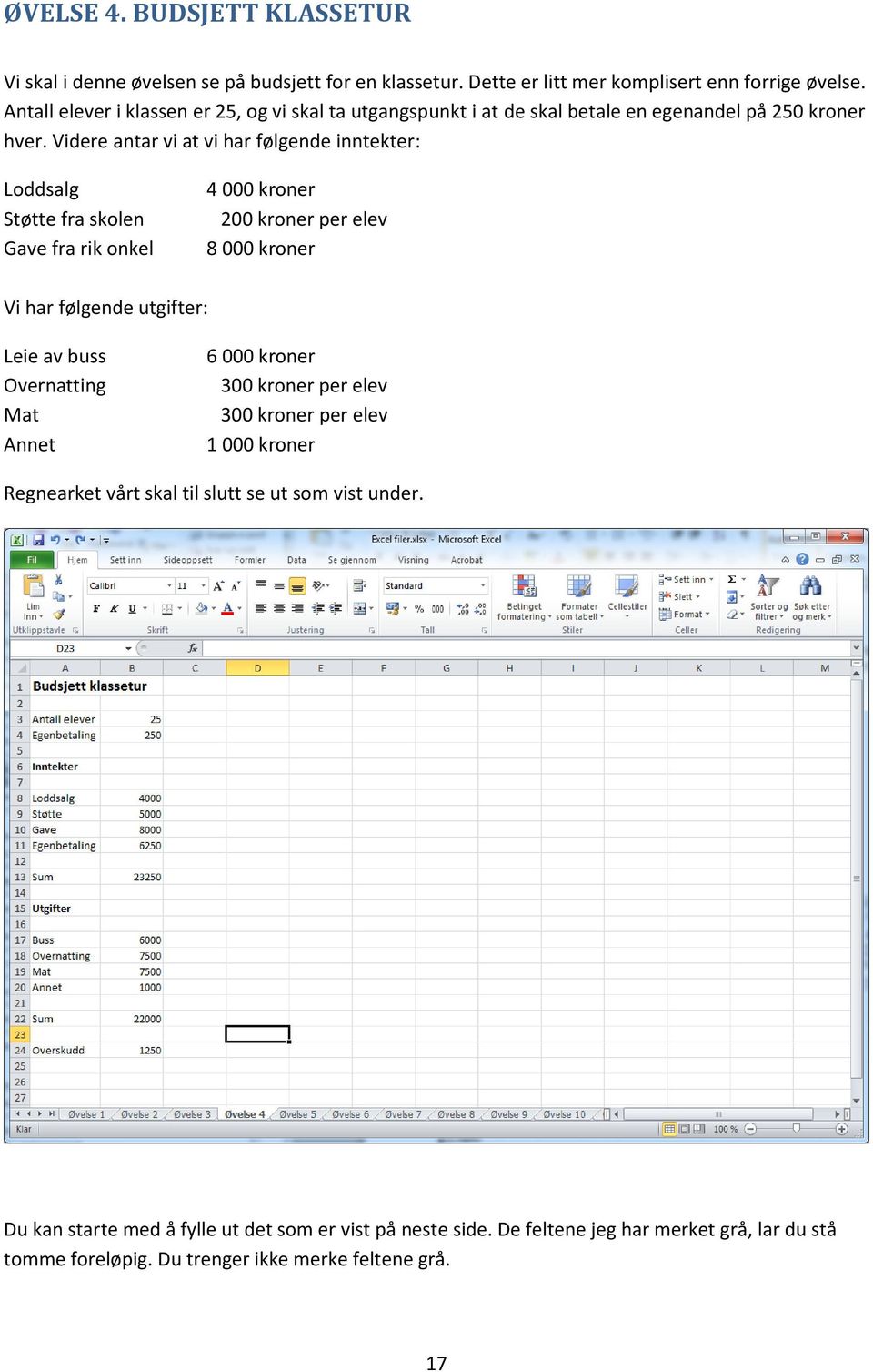 Videre antar vi at vi har følgende inntekter: Loddsalg Støtte fra skolen Gave fra rik onkel 4 000 kroner 200 kroner per elev 8 000 kroner Vi har følgende utgifter: Leie av buss