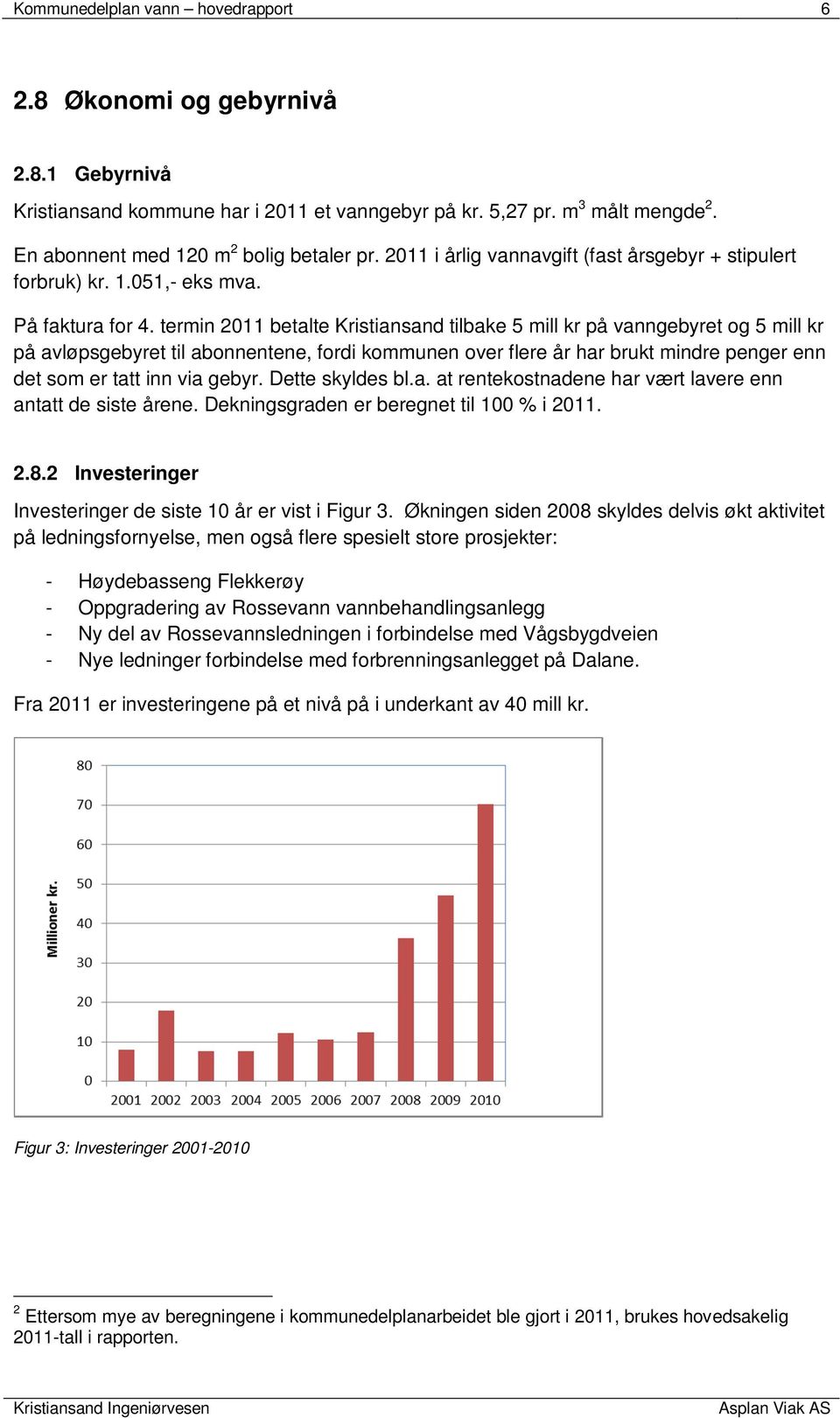 termin 2011 betalte Kristiansand tilbake 5 mill kr på vanngebyret og 5 mill kr på avløpsgebyret til abonnentene, fordi kommunen over flere år har brukt mindre penger enn det som er tatt inn via gebyr.