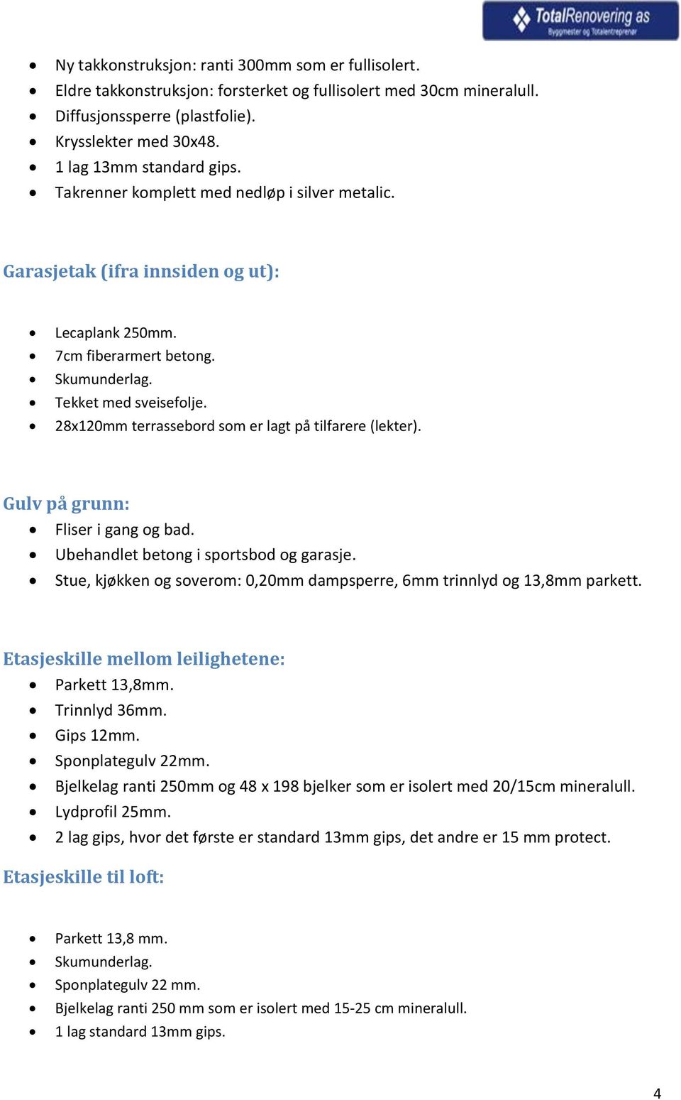 28x120mm terrassebord som er lagt på tilfarere (lekter). Gulv på grunn: Fliser i gang og bad. Ubehandlet betong i sportsbod og garasje.