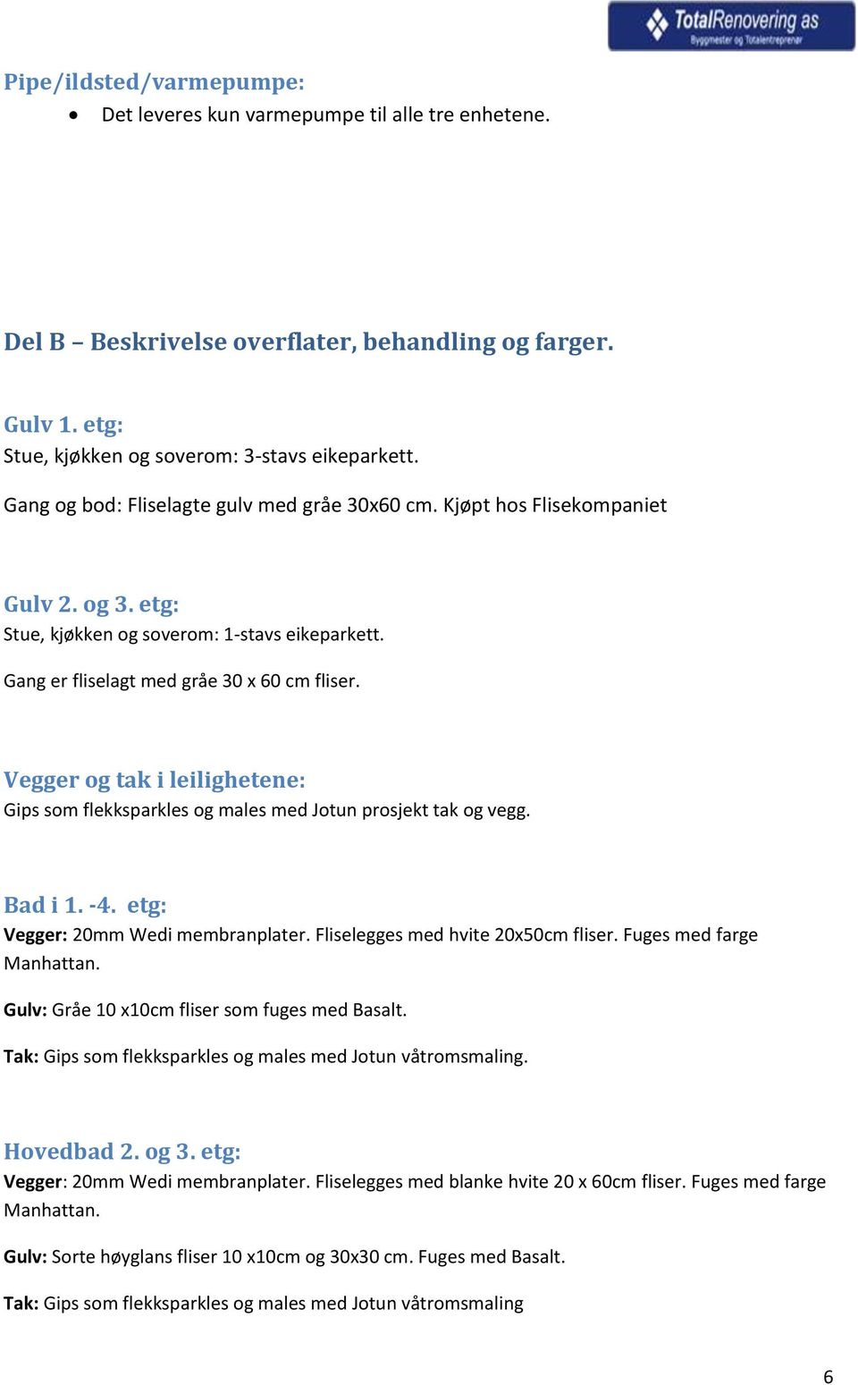 Vegger og tak i leilighetene: Gips som flekksparkles og males med Jotun prosjekt tak og vegg. Bad i 1. -4. etg: Vegger: 20mm Wedi membranplater. Fliselegges med hvite 20x50cm fliser.