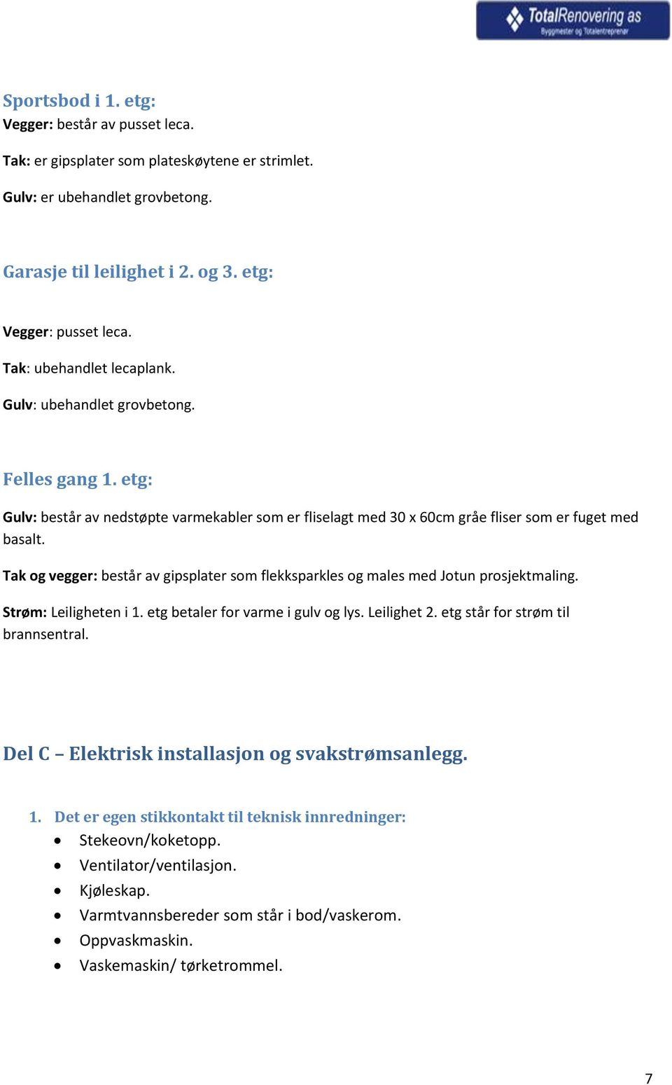 Tak og vegger: består av gipsplater som flekksparkles og males med Jotun prosjektmaling. Strøm: Leiligheten i 1. etg betaler for varme i gulv og lys. Leilighet 2. etg står for strøm til brannsentral.