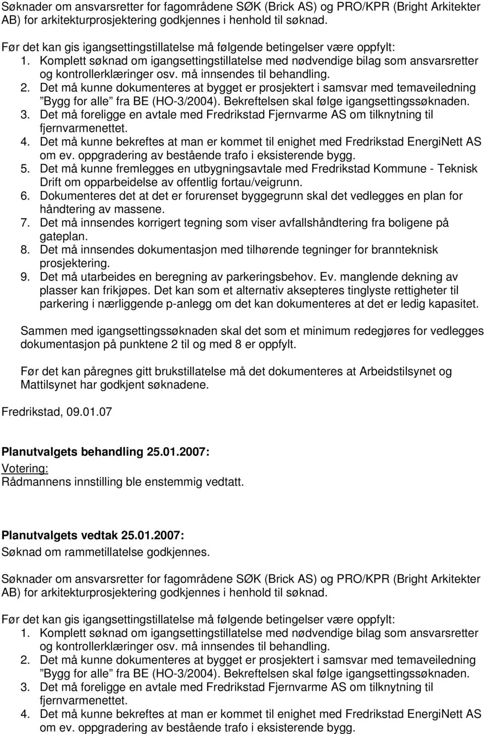 må innsendes til behandling. 2. Det må kunne dokumenteres at bygget er prosjektert i samsvar med temaveiledning Bygg for alle fra BE (HO-3/2004). Bekreftelsen skal følge igangsettingssøknaden. 3.