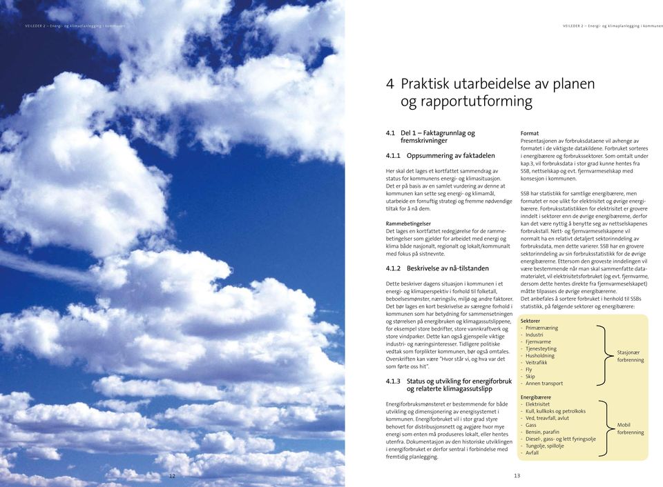 Rammebetingelser Det lages en kortfattet redegjørelse for de rammebetingelser som gjelder for arbeidet med energi og klima både nasjonalt, regionalt og lokalt/kommunalt med fokus på sistnevnte. 4.1.