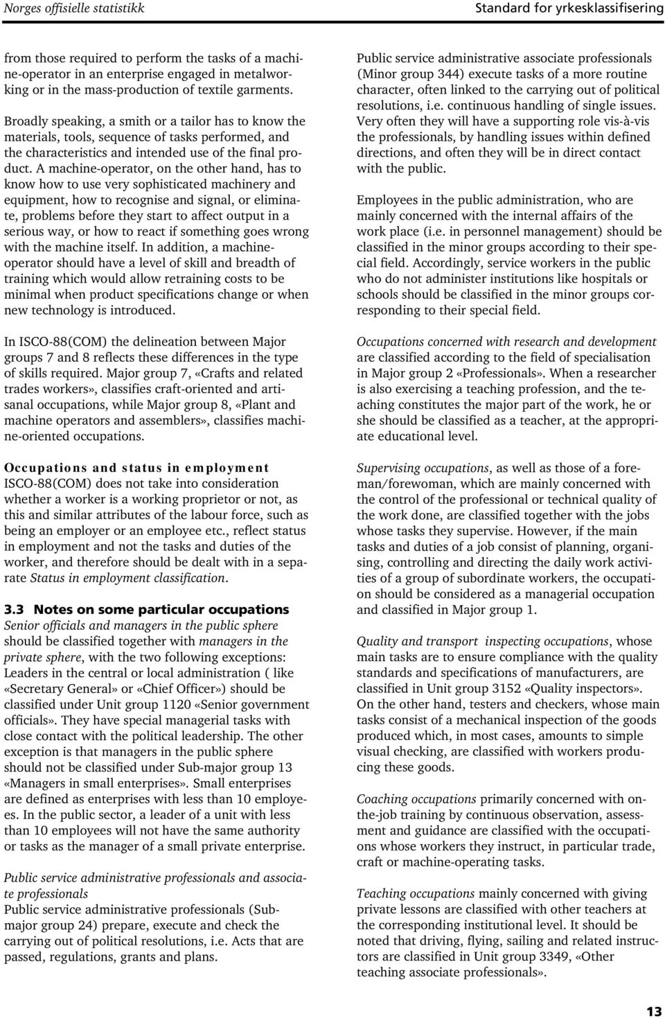 A machine-operator, on the other hand, has to know how to use very sophisticated machinery and equipment, how to recognise and signal, or eliminate, problems before they start to affect output in a