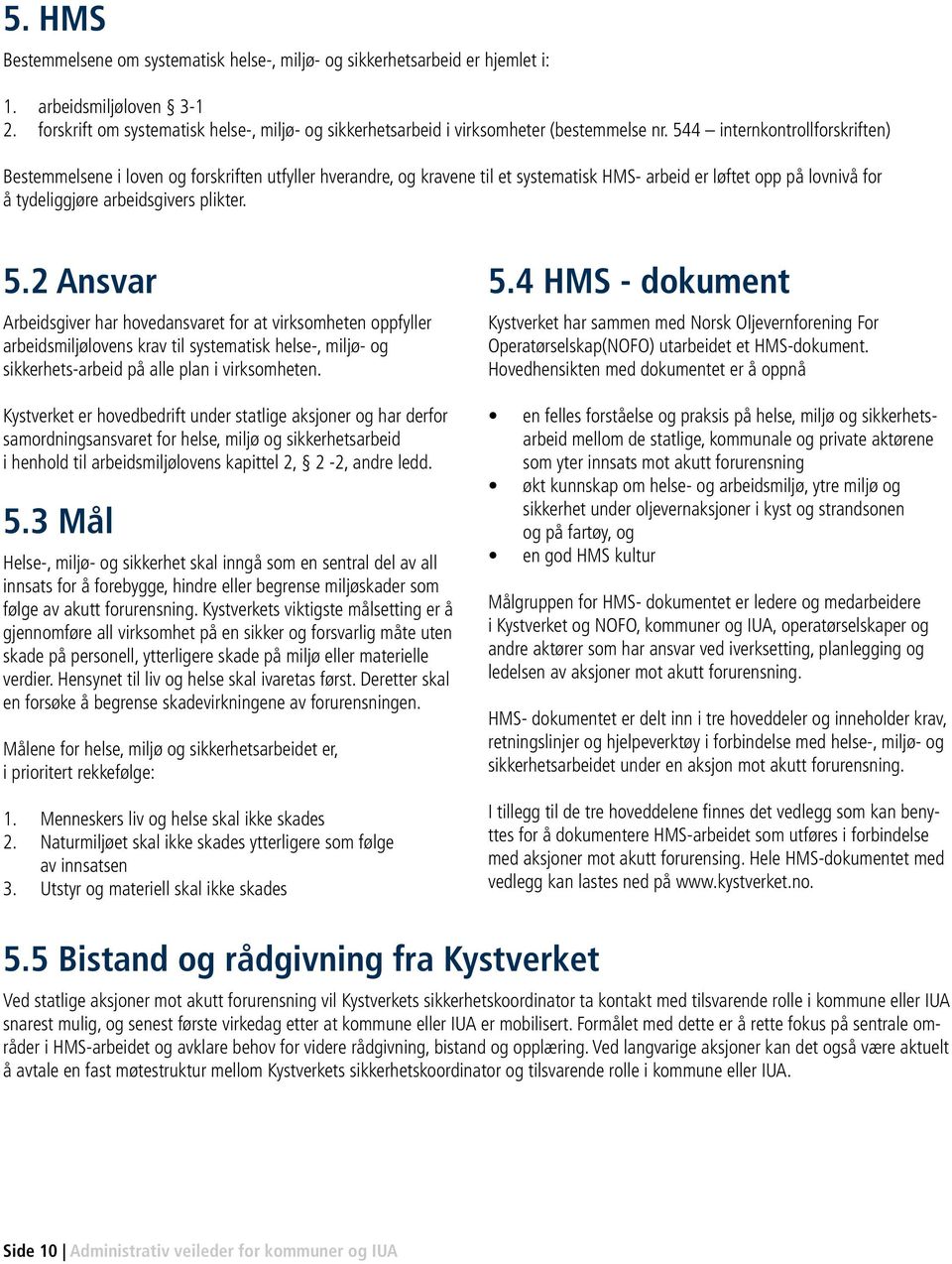 544 internkontrollforskriften) Bestemmelsene i loven og forskriften utfyller hverandre, og kravene til et systematisk HMS- arbeid er løftet opp på lovnivå for å tydeliggjøre arbeidsgivers plikter. 5.