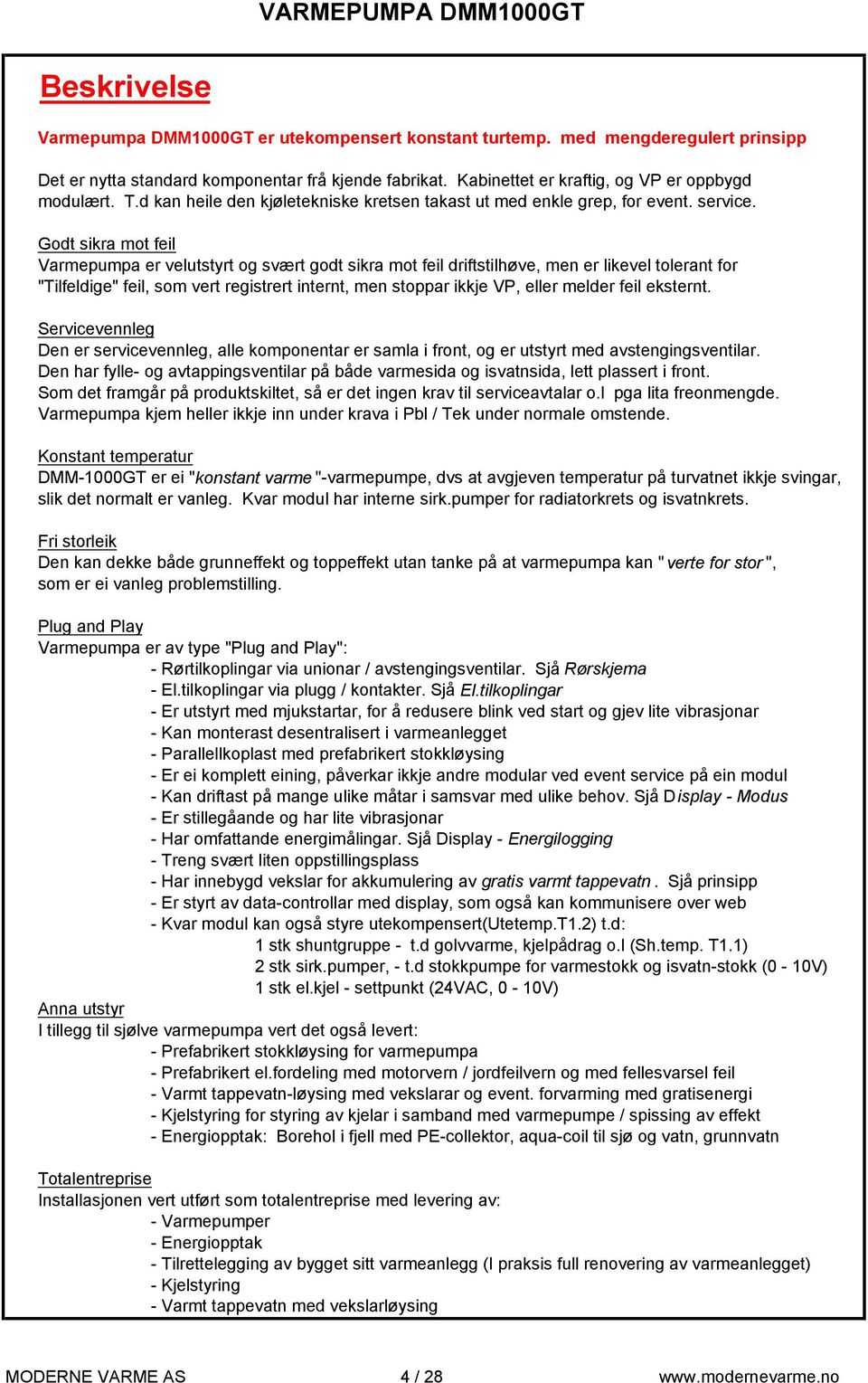 Godt sikra mot feil Varmepumpa er velutstyrt og svært godt sikra mot feil driftstilhøve, men er likevel tolerant for "Tilfeldige" feil, som vert registrert internt, men stoppar ikkje VP, eller melder