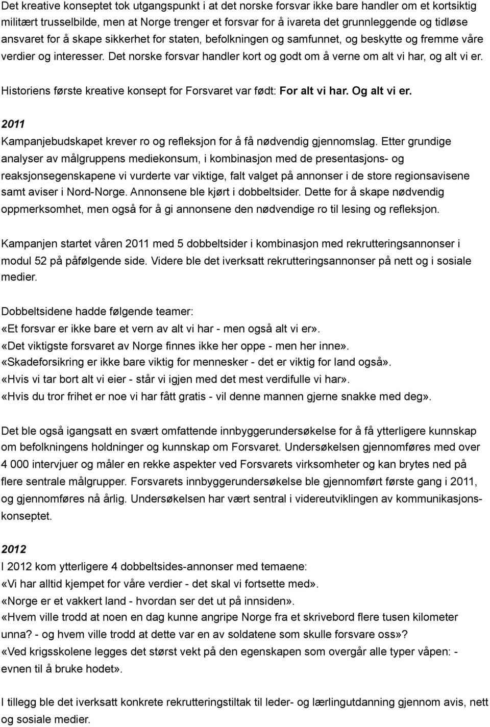 Historiens første kreative konsept for Forsvaret var født: For alt vi har. Og alt vi er. 2011 Kampanjebudskapet krever ro og refleksjon for å få nødvendig gjennomslag.