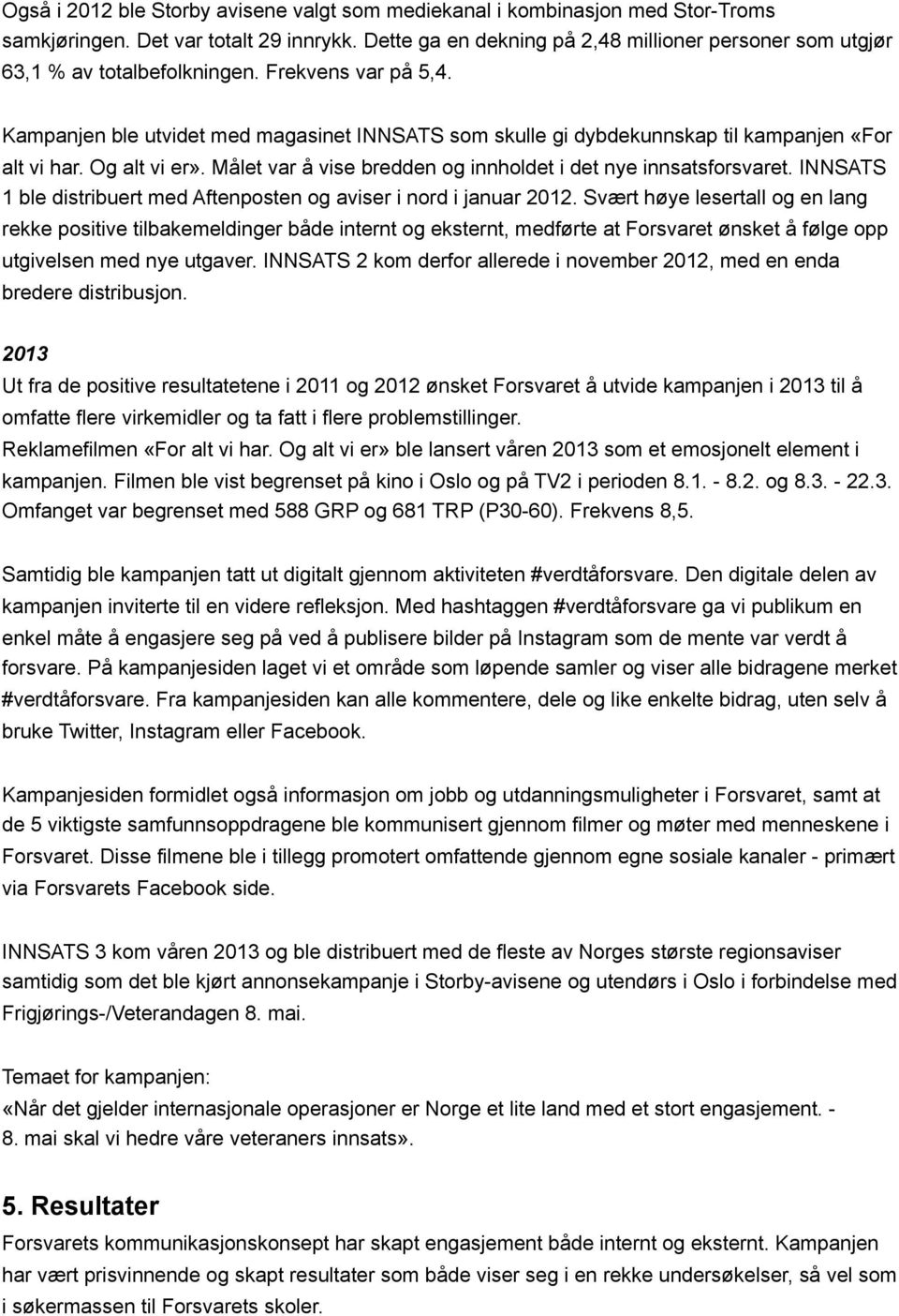 Kampanjen ble utvidet med magasinet INNSATS som skulle gi dybdekunnskap til kampanjen «For alt vi har. Og alt vi er». Målet var å vise bredden og innholdet i det nye innsatsforsvaret.