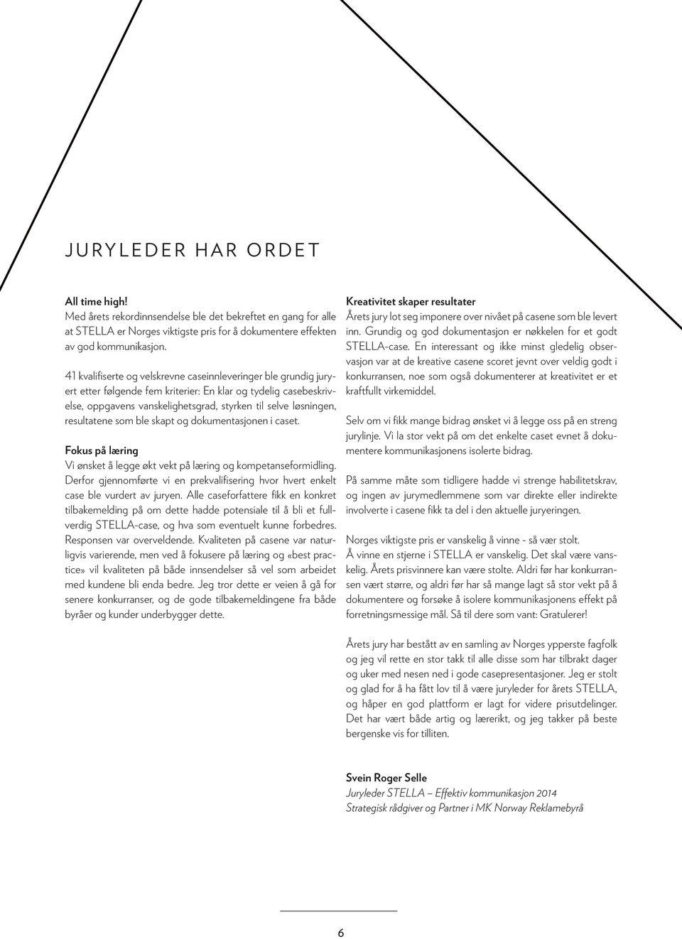 resultatene som ble skapt og dokumentasjonen i caset. Fokus på læring Vi ønsket å legge økt vekt på læring og kompetanseformidling.