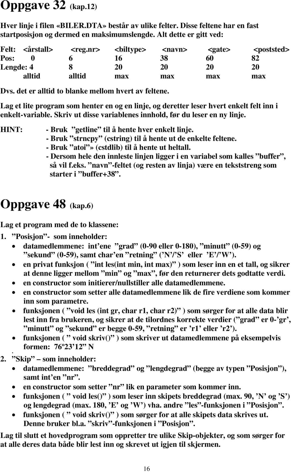 Lag et lite program som henter en og en linje, og deretter leser hvert enkelt felt inn i enkelt-variable. Skriv ut disse variablenes innhold, før du leser en ny linje.