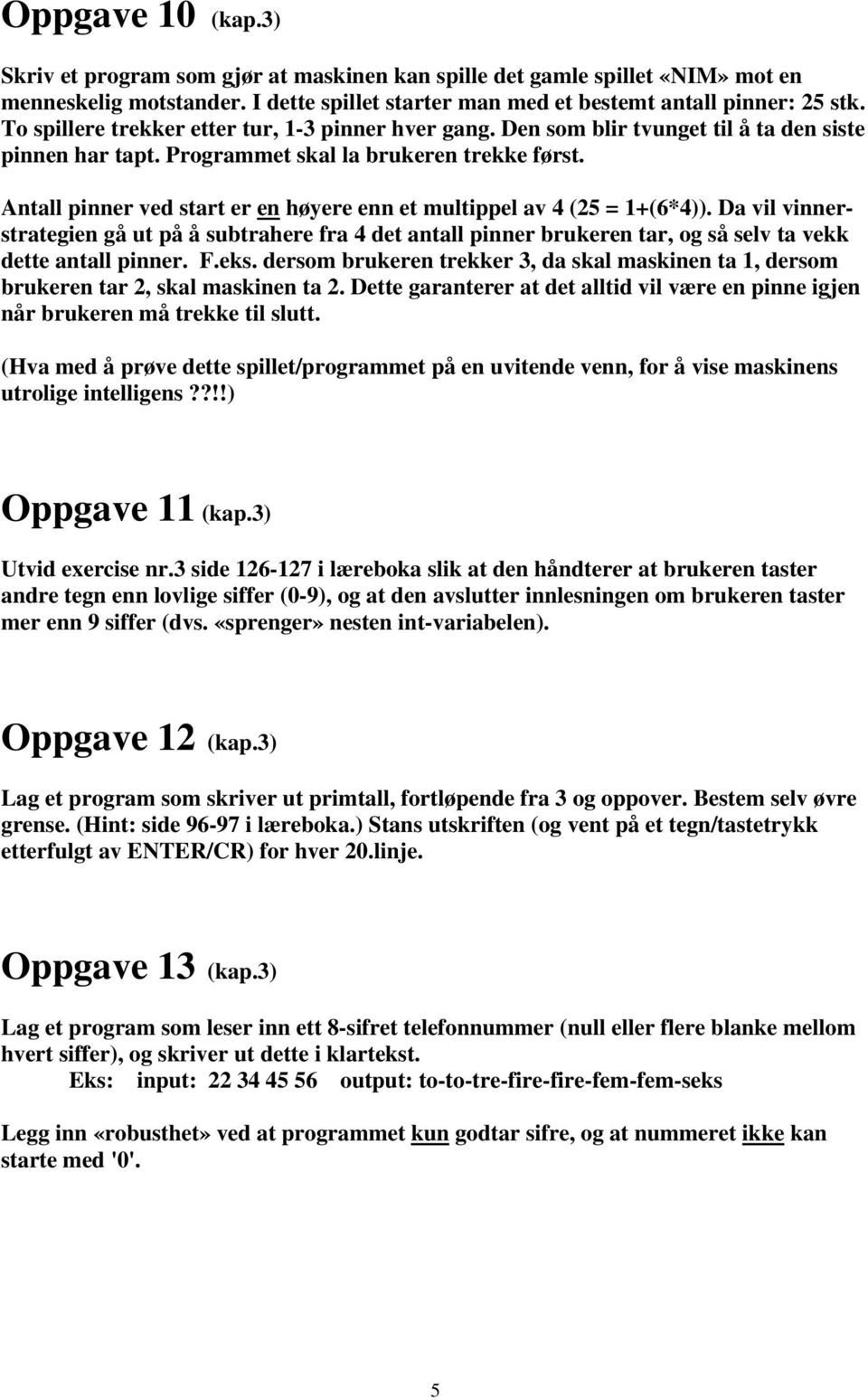 Antall pinner ved start er en høyere enn et multippel av 4 (25 = 1+(6*4)). Da vil vinnerstrategien gå ut på å subtrahere fra 4 det antall pinner brukeren tar, og så selv ta vekk dette antall pinner.