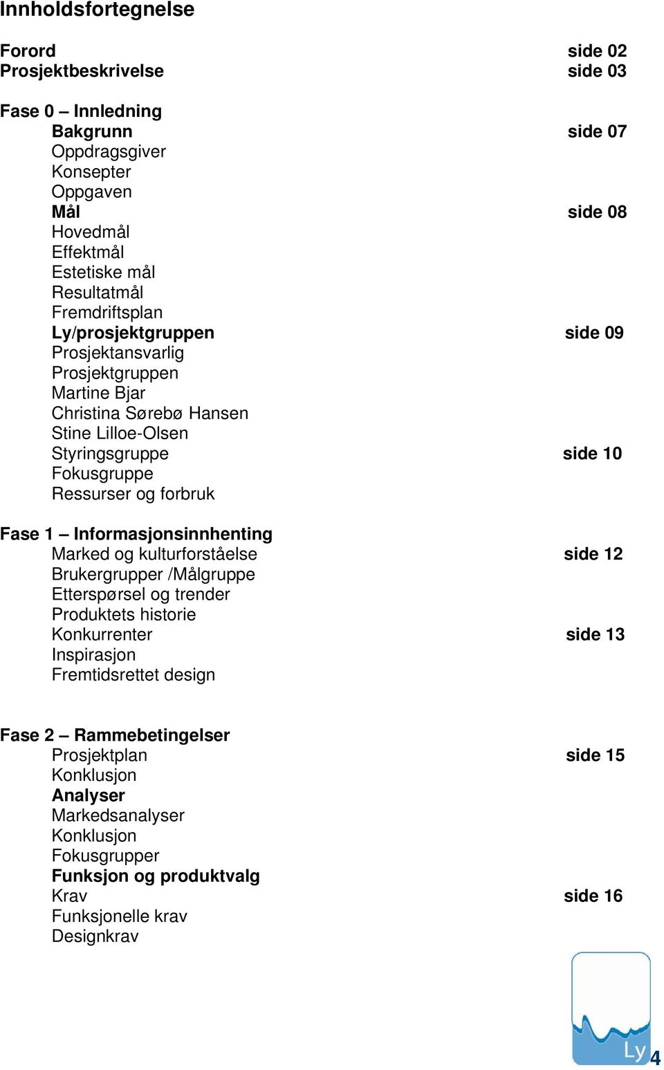 Ressurser og forbruk Fase 1 Informasjonsinnhenting Marked og kulturforståelse side 12 Brukergrupper /Målgruppe Etterspørsel og trender Produktets historie Konkurrenter side 13