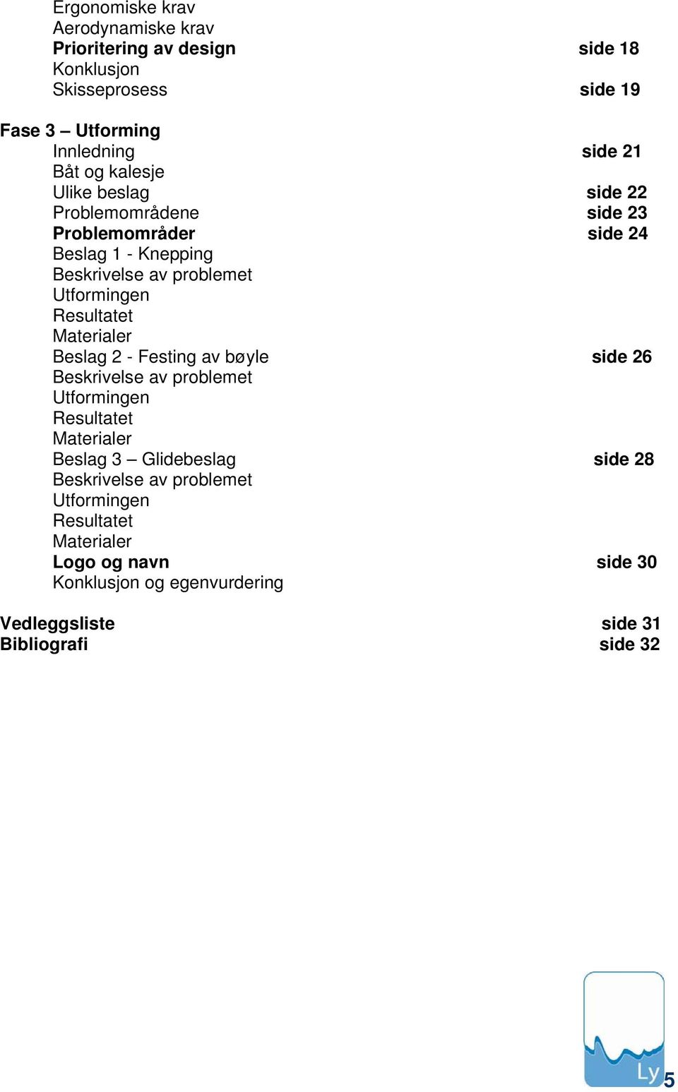 Materialer Beslag 2 - Festing av bøyle side 26 Beskrivelse av problemet Utformingen Resultatet Materialer Beslag 3 Glidebeslag side 28