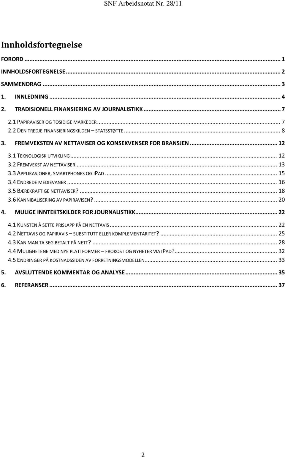 4 ENDREDE MEDIEVANER... 16 3.5 BÆREKRAFTIGE NETTAVISER?... 18 3.6 KANNIBALISERING AV PAPIRAVISEN?... 20 4. MULIGE INNTEKTSKILDER FOR JOURNALISTIKK... 22 4.1 KUNSTEN Å SETTE PRISLAPP PÅ EN NETTAVIS.