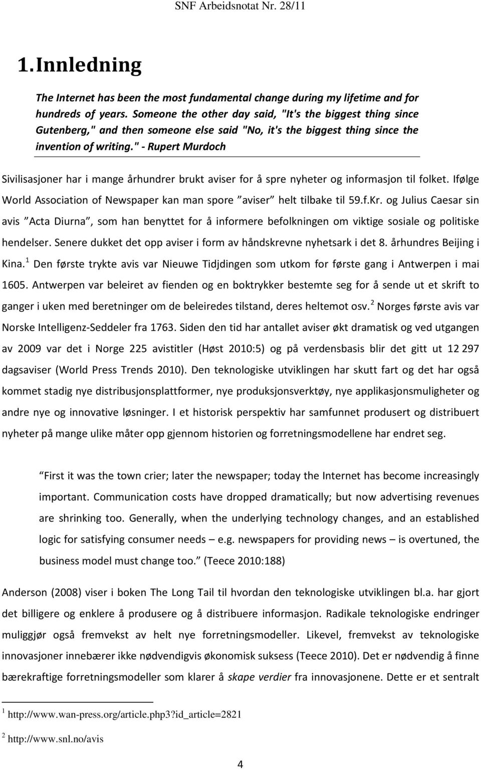 " - Rupert Murdoch Sivilisasjoner har i mange århundrer brukt aviser for å spre nyheter og informasjon til folket. Ifølge World Association of Newspaper kan man spore aviser helt tilbake til 59.f.Kr.