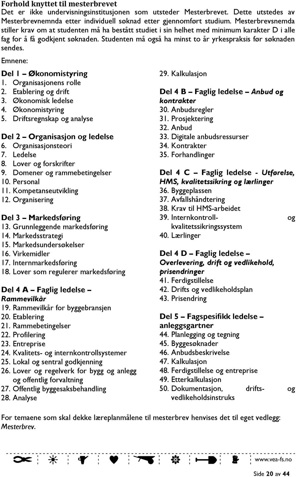 Studenten må også ha minst to år yrkespraksis før søknaden sendes. Emnene: Del 1 Økonomistyring 1. Organisasjonens rolle 2. Etablering og drift 3. Økonomisk ledelse 4. Økonomistyring 5.