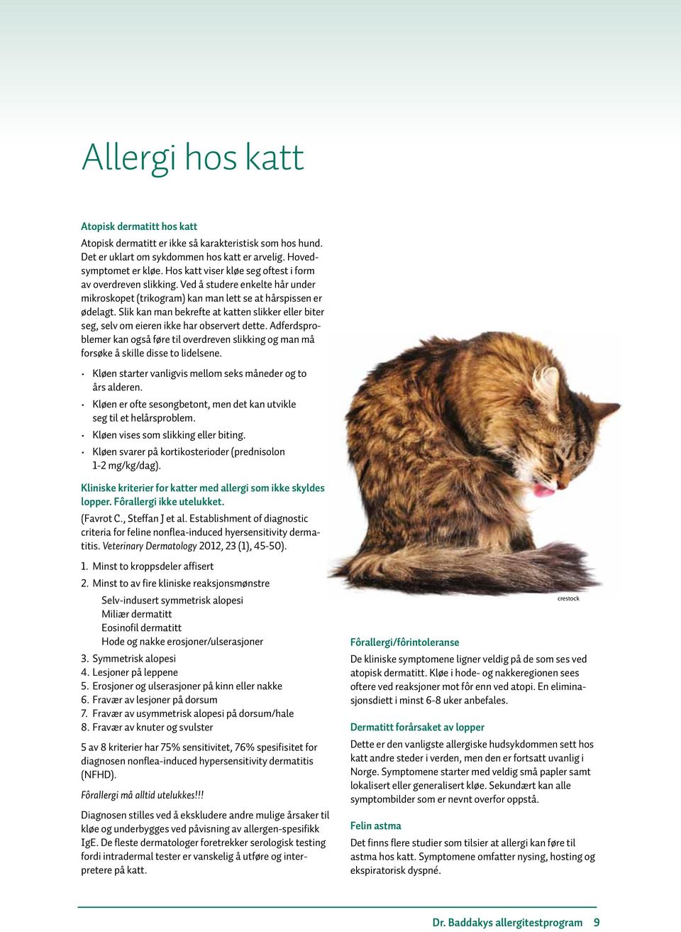 Slik kan man bekrefte at katten slikker eller biter seg, selv om eieren ikke har observert dette. Adferdsproblemer kan også føre til overdreven slikking og man må forsøke å skille disse to lidelsene.