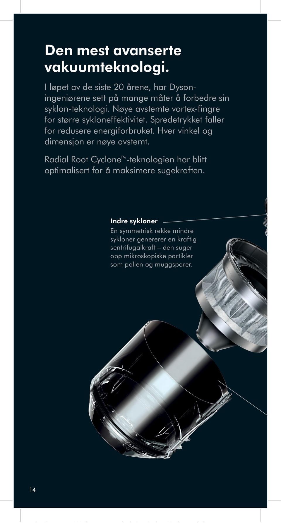 Nøye avstemte vortex-fingre for større sykloneffektivitet. Spredetrykket faller for redusere energiforbruket.