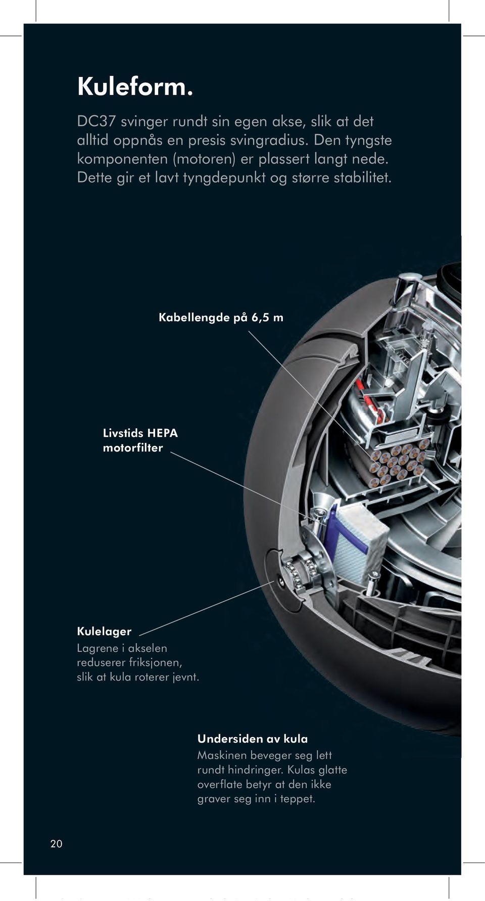 Kabellengde på 6,5 m Livstids HEPA motorfilter Kulelager Lagrene i akselen reduserer friksjonen, slik at kula