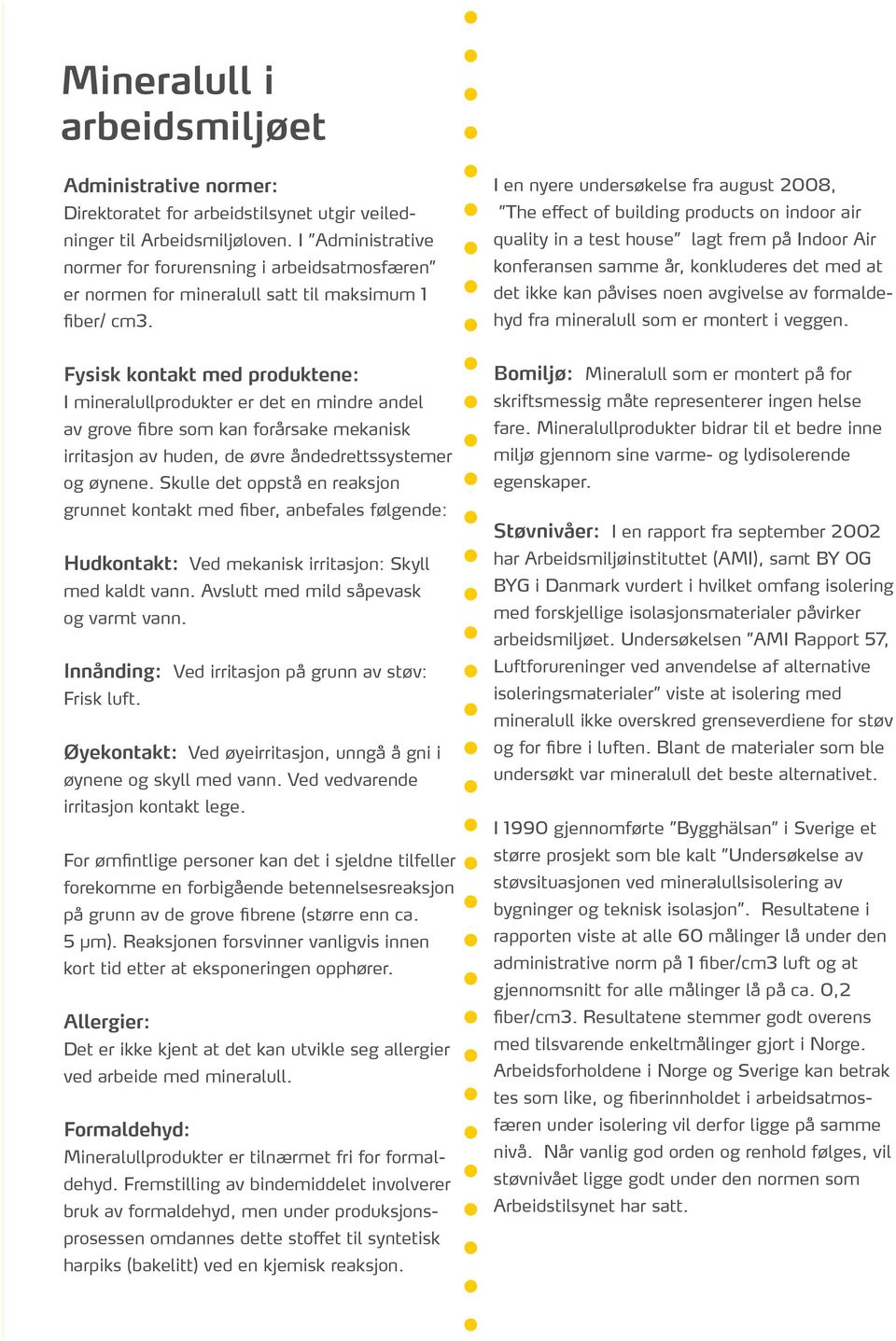 I en nyere undersøkelse fra august 2008, The effect of building products on indoor air quality in a test house lagt frem på Indoor Air konferansen samme år, konkluderes det med at det ikke kan