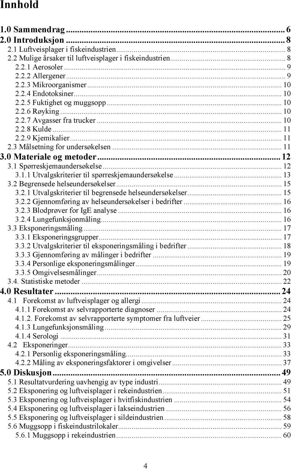 0 Materiale og metoder...12 3.1 Spørreskjemaundersøkelse... 12 3.1.1 Utvalgskriterier til spørreskjemaundersøkelse... 13 3.2 Begrensede helseundersøkelser... 15 3.2.1 Utvalgskriterier til begrensede helseundersøkelser.