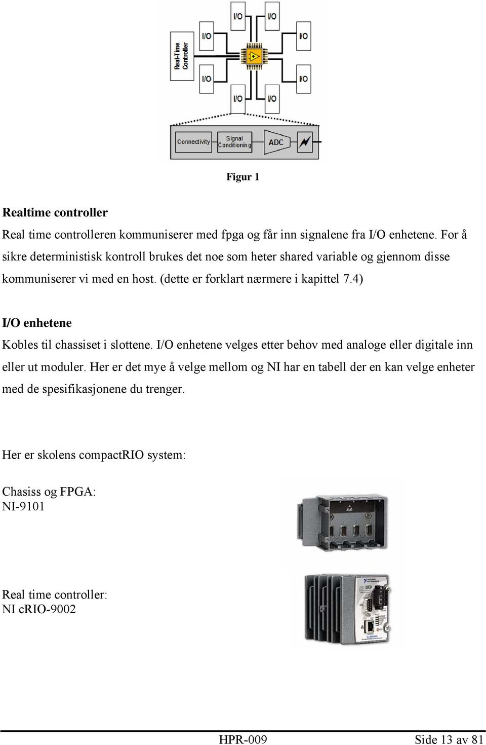 (dette er forklart nærmere i kapittel 7.4) I/O enhetene Kobles til chassiset i slottene.