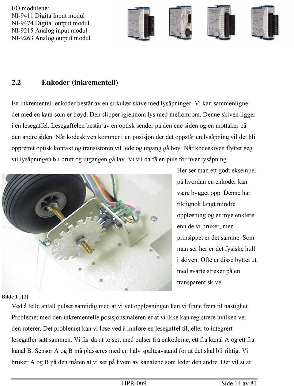 Denne skiven ligger i en lesegaffel. Lesegaffelen består av en optisk sender på den ene siden og en mottaker på den andre siden.