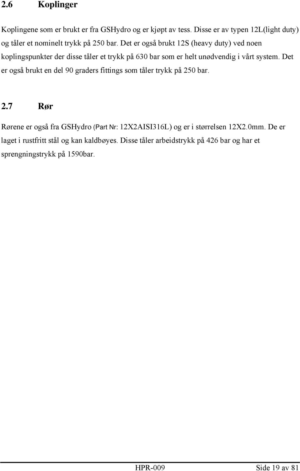 Det er også brukt en del 90 graders fittings som tåler trykk på 250 bar. 2.7 Rør Rørene er også fra GSHydro (Part Nr: 12X2AISI316L) og er i størrelsen 12X2.