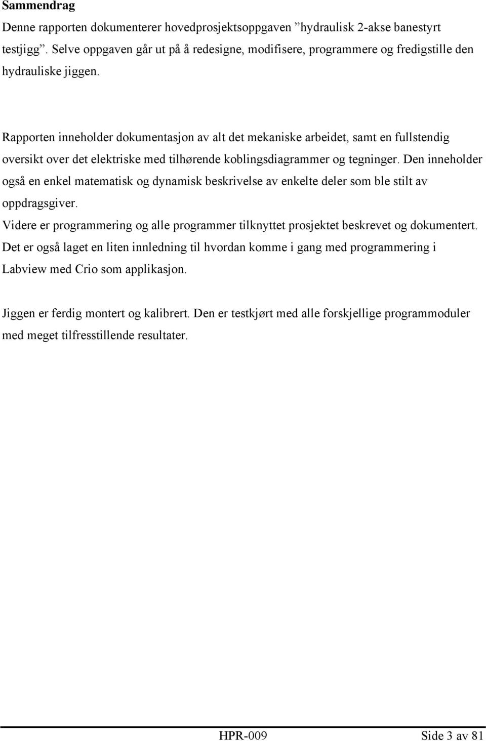 Rapporten inneholder dokumentasjon av alt det mekaniske arbeidet, samt en fullstendig oversikt over det elektriske med tilhørende koblingsdiagrammer og tegninger.