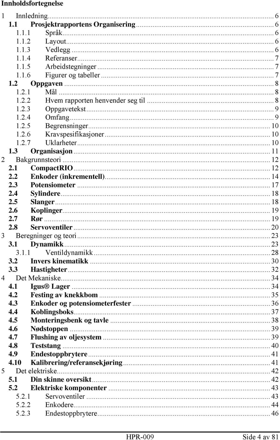 .. 10 1.3 Organisasjon... 11 2 Bakgrunnsteori... 12 2.1 CompactRIO... 12 2.2 Enkoder (inkrementell)... 14 2.3 Potensiometer... 17 2.4 Sylindere... 18 2.5 Slanger... 18 2.6 Koplinger... 19 2.7 Rør.