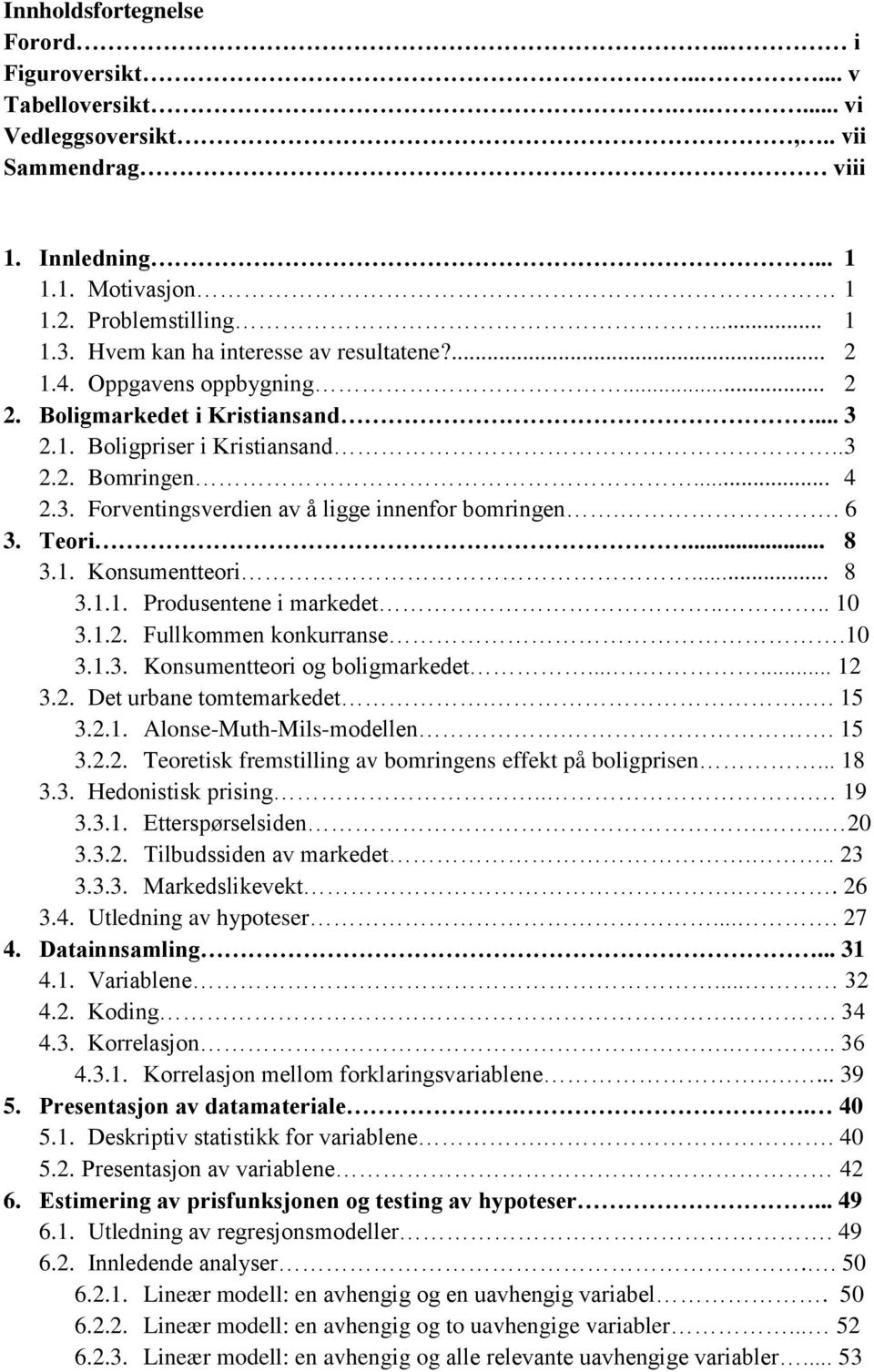 . 6 3. Teori... 8 3.1. Konsumentteori... 8 3.1.1. Produsentene i markedet.... 10 3.1.2. Fullkommen konkurranse.10 3.1.3. Konsumentteori og boligmarkedet....... 12 3.2. Det urbane tomtemarkedet... 15 3.