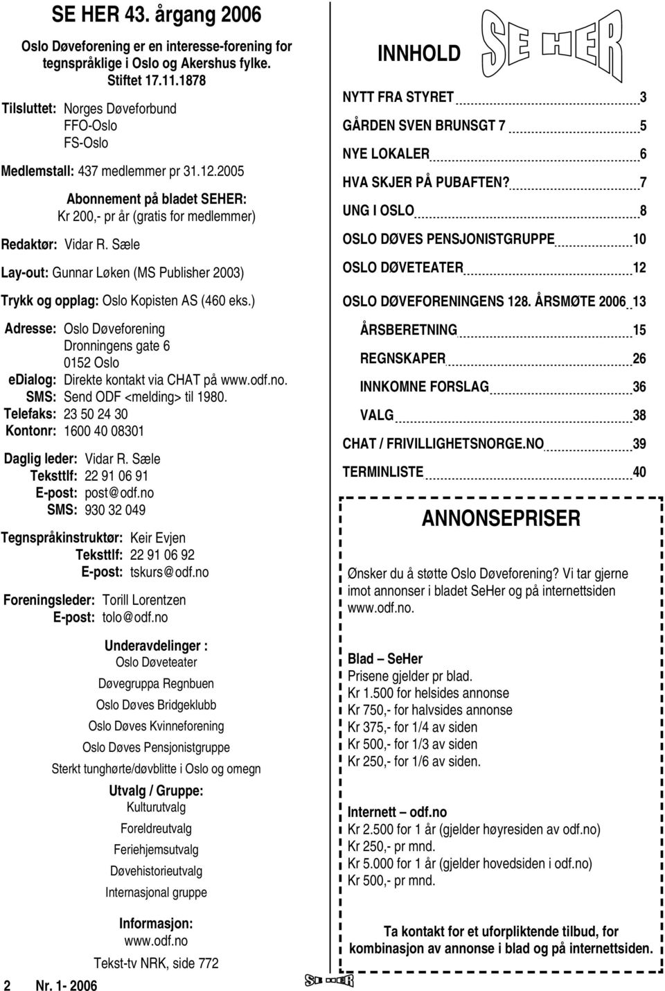 Sæle Lay-out: Gunnar Løken (MS Publisher 2003) Trykk og opplag: Oslo Kopisten AS (460 eks.) Adresse: Oslo Døveforening Dronningens gate 6 0152 Oslo edialog: Direkte kontakt via CHAT på www.odf.no.