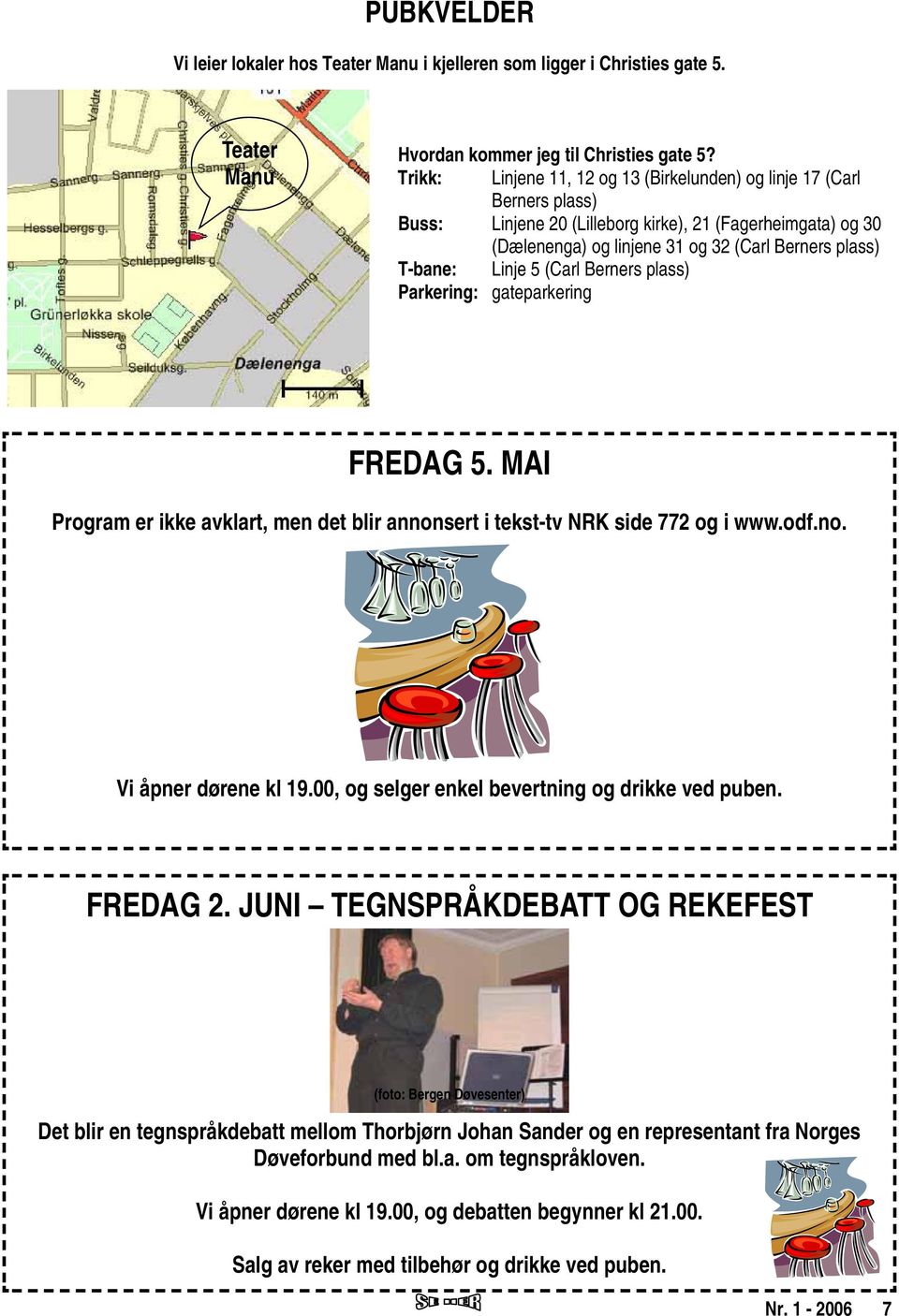 Linje 5 (Carl Berners plass) Parkering: gateparkering FREDAG 5. MAI Program er ikke avklart, men det blir annonsert i tekst-tv NRK side 772 og i www.odf.no. Vi åpner dørene kl 19.