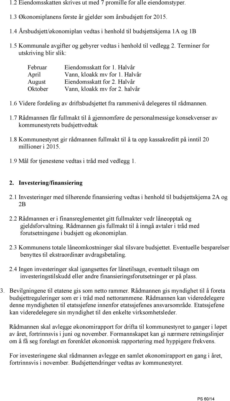 Halvår Eiendomsskatt for 2. Halvår Vann, kloakk mv for 2. halvår 1.6 Videre fordeling av driftsbudsjettet fra rammenivå delegeres til rådmannen. 1.7 Rådmannen får fullmakt til å gjennomføre de personalmessige konsekvenser av kommunestyrets budsjettvedtak 1.