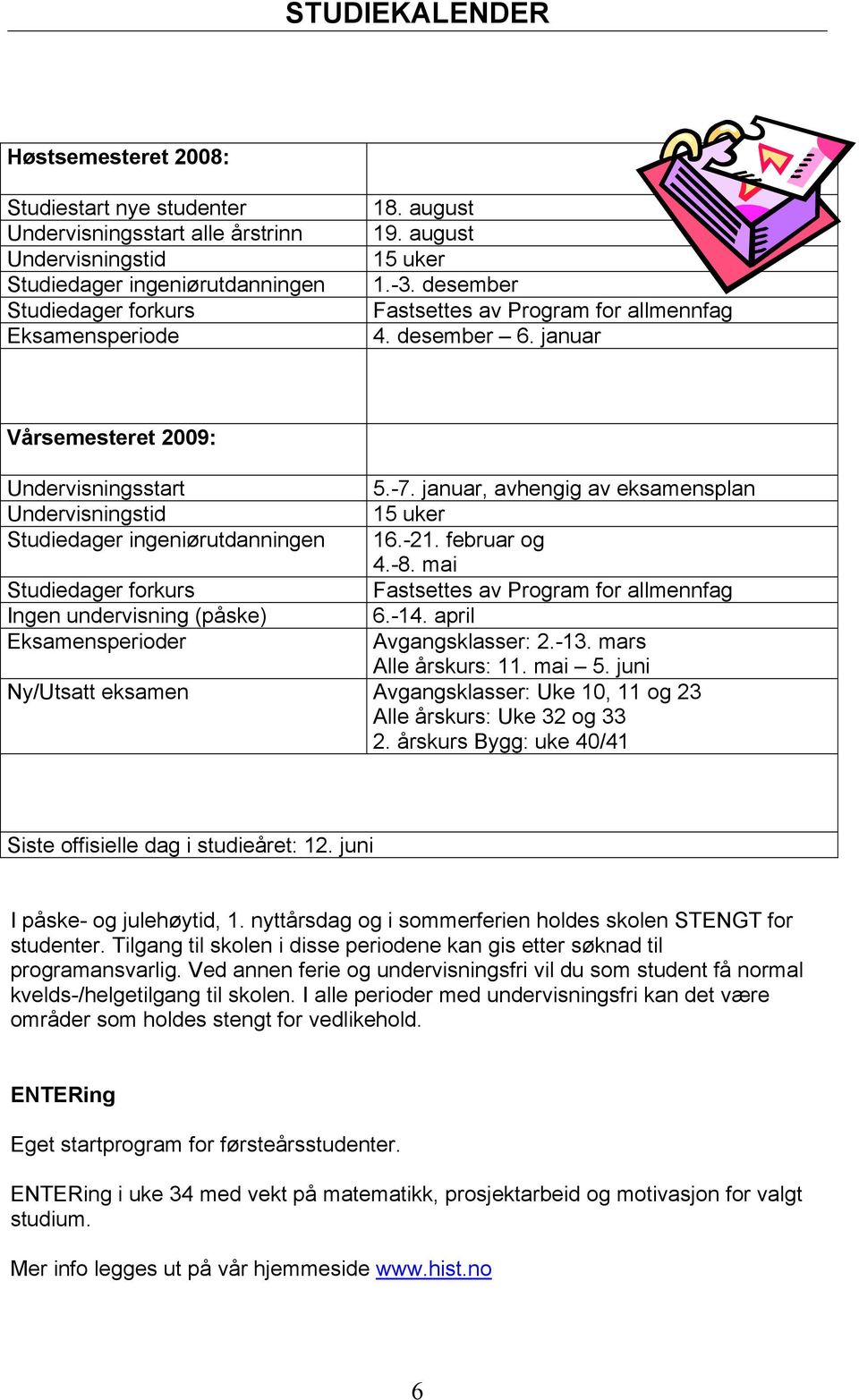 7. januar, avhengig av eksamensplan 15 uker 1.21. februar og.8. mai Fastsettes av Program for allmennfag.1. april vgangsklasser: 2.13. mars lle årskurs: 11. mai 5.