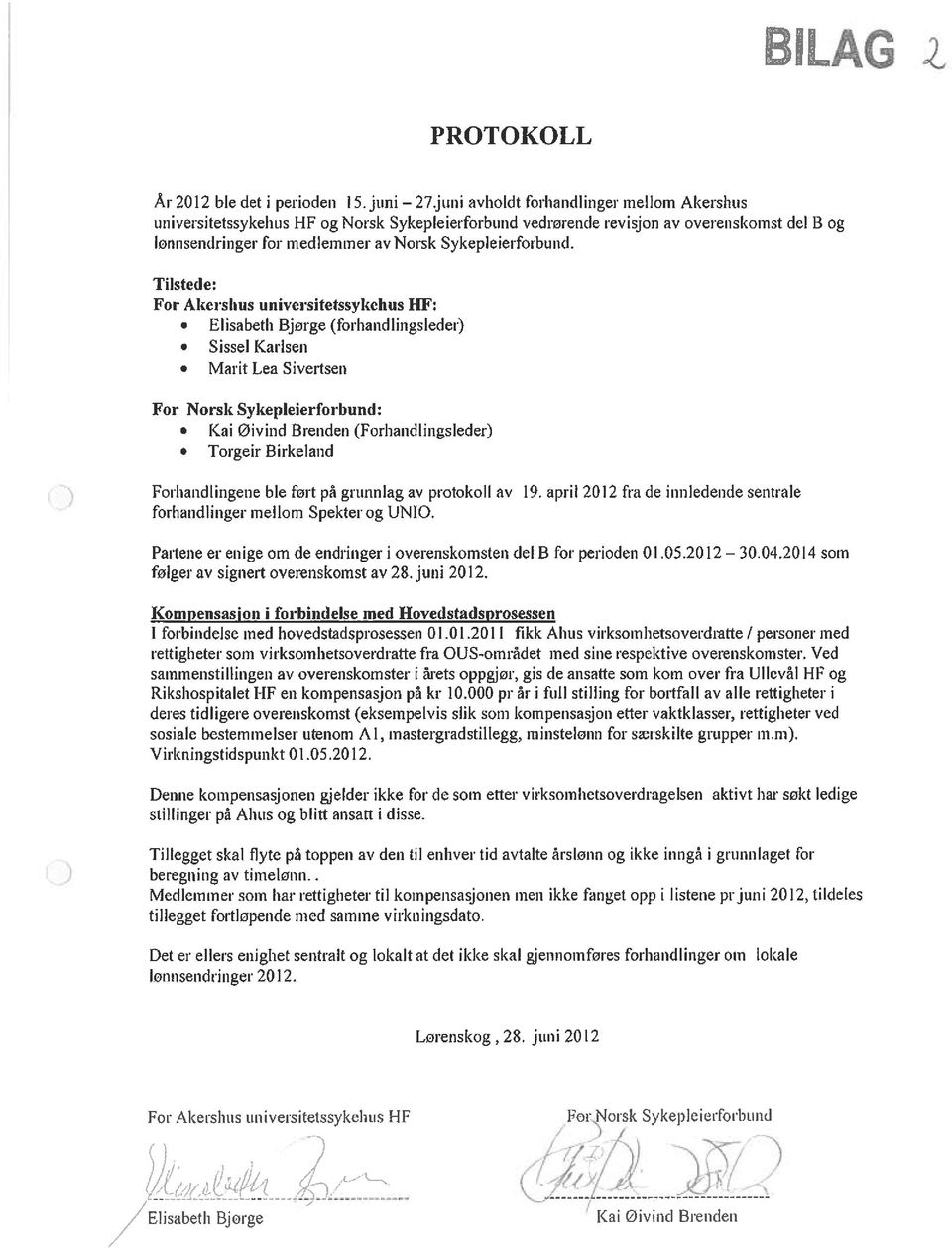 Tilstede: For Akershus universitetssykehus RE: Elisabeth Bjorge (forhandlingsleder) Sissel Karlsen Marit Lea Sivertsen For Norsk Sykepleierforbund: Kai øivind Brenden (Forhandlingsleder) Torgeir