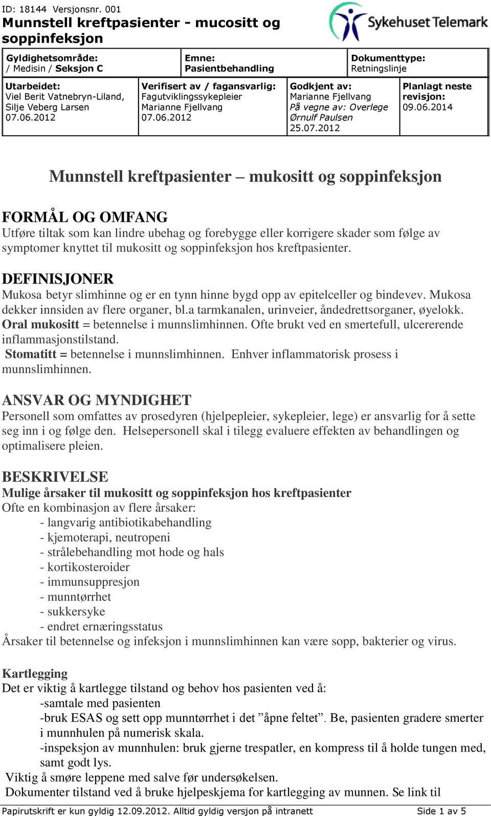 Oral mukositt = betennelse i munnslimhinnen. Ofte brukt ved en smertefull, ulcererende inflammasjonstilstand. Stomatitt = betennelse i munnslimhinnen. Enhver inflammatorisk prosess i munnslimhinnen.