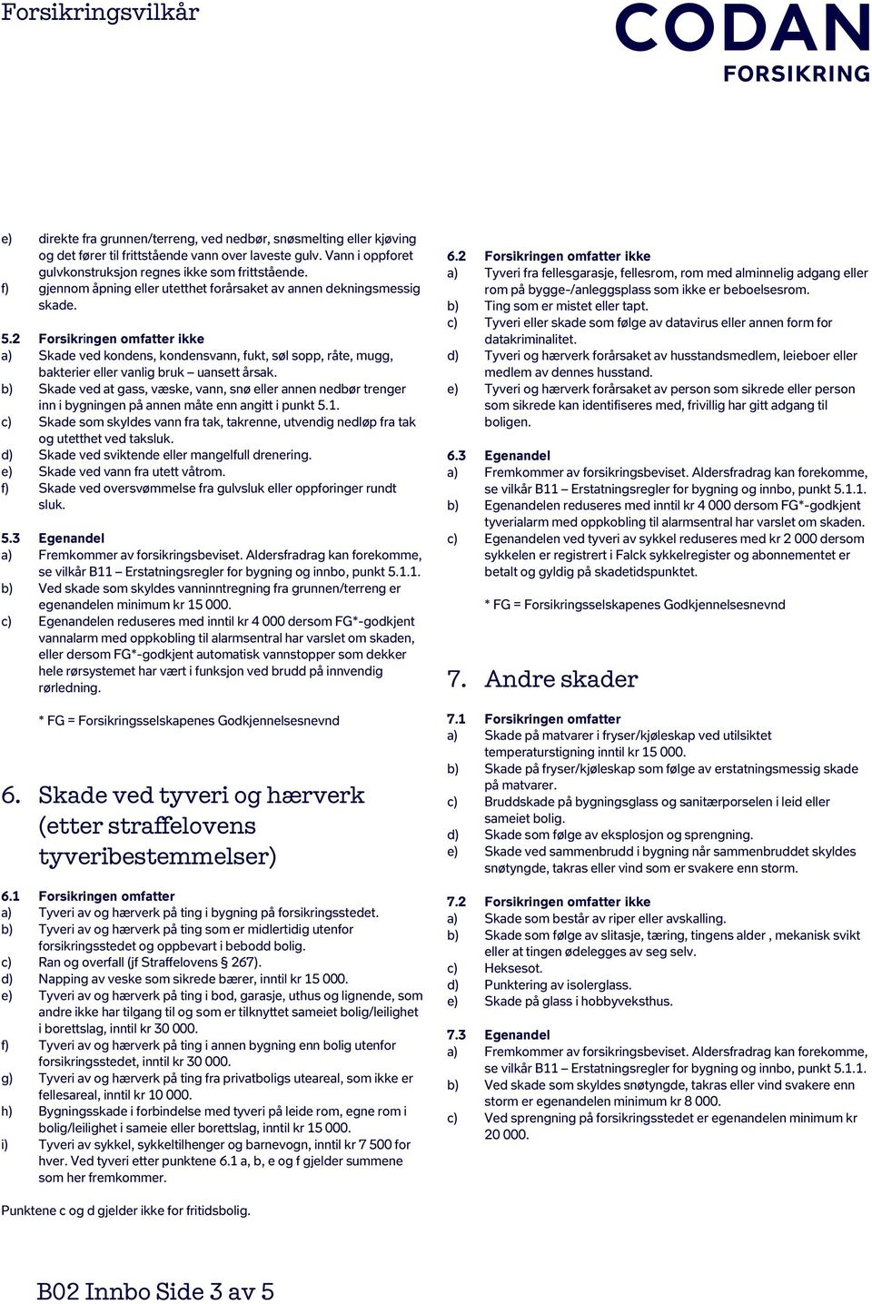 2 Forsikringen omfatter ikke a) Skade ved kondens, kondensvann, fukt, søl sopp, råte, mugg, bakterier eller vanlig bruk uansett årsak.