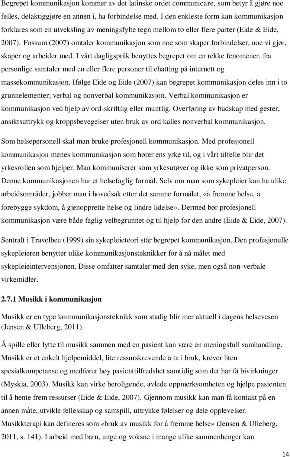 Fossum (2007) omtaler kommunikasjon som noe som skaper forbindelser, noe vi gjør, skaper og arbeider med.