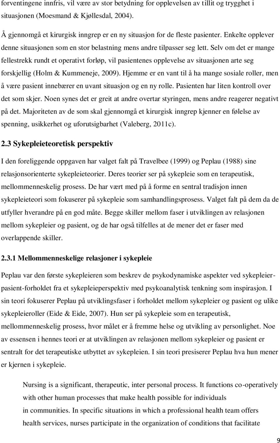 Selv om det er mange fellestrekk rundt et operativt forløp, vil pasientenes opplevelse av situasjonen arte seg forskjellig (Holm & Kummeneje, 2009).