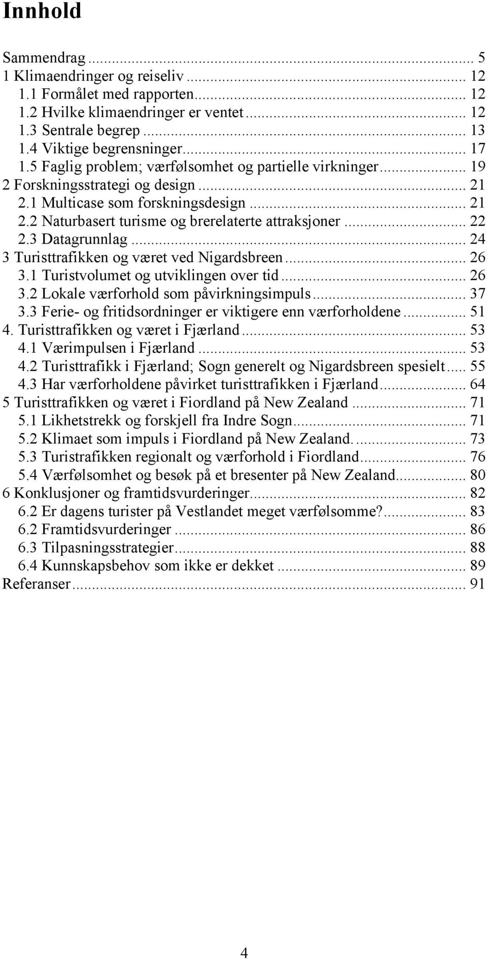 3 Datagrunnlag... 24 3 Turisttrafikken og været ved Nigardsbreen... 26 3.1 Turistvolumet og utviklingen over tid... 26 3.2 Lokale værforhold som påvirkningsimpuls... 37 3.