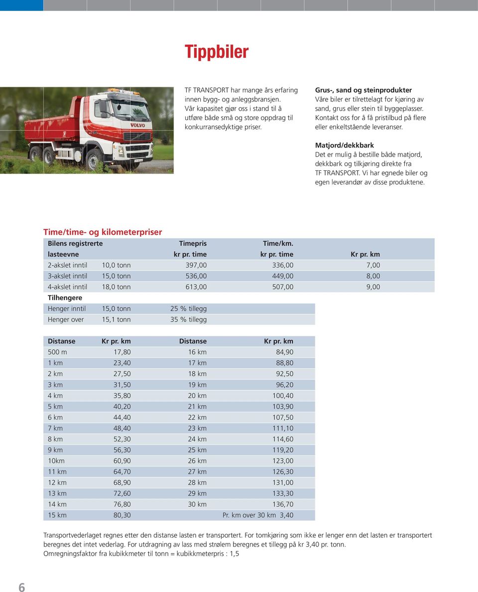 Matjord/dekkbark Det er mulig å bestille både matjord, dekkbark og tilkjøring direkte fra TF TRANSPORT. Vi har egnede biler og egen leverandør av disse produktene.