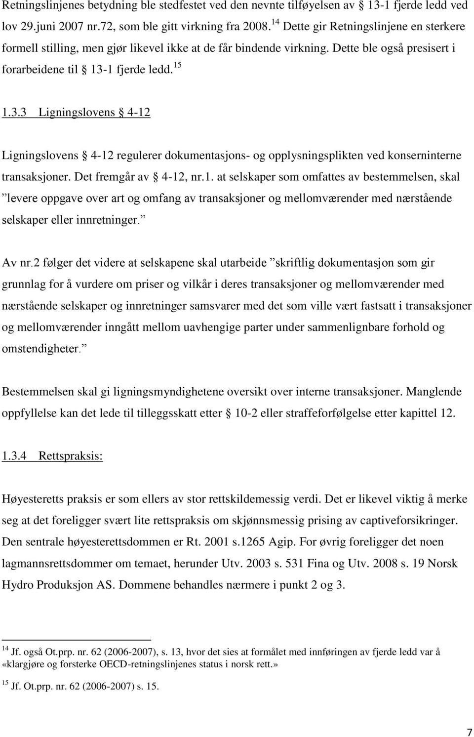 1 fjerde ledd. 15 1.3.3 Ligningslovens 4-12 Ligningslovens 4-12 regulerer dokumentasjons- og opplysningsplikten ved konserninterne transaksjoner. Det fremgår av 4-12, nr.1. at selskaper som omfattes av bestemmelsen, skal levere oppgave over art og omfang av transaksjoner og mellomværender med nærstående selskaper eller innretninger.