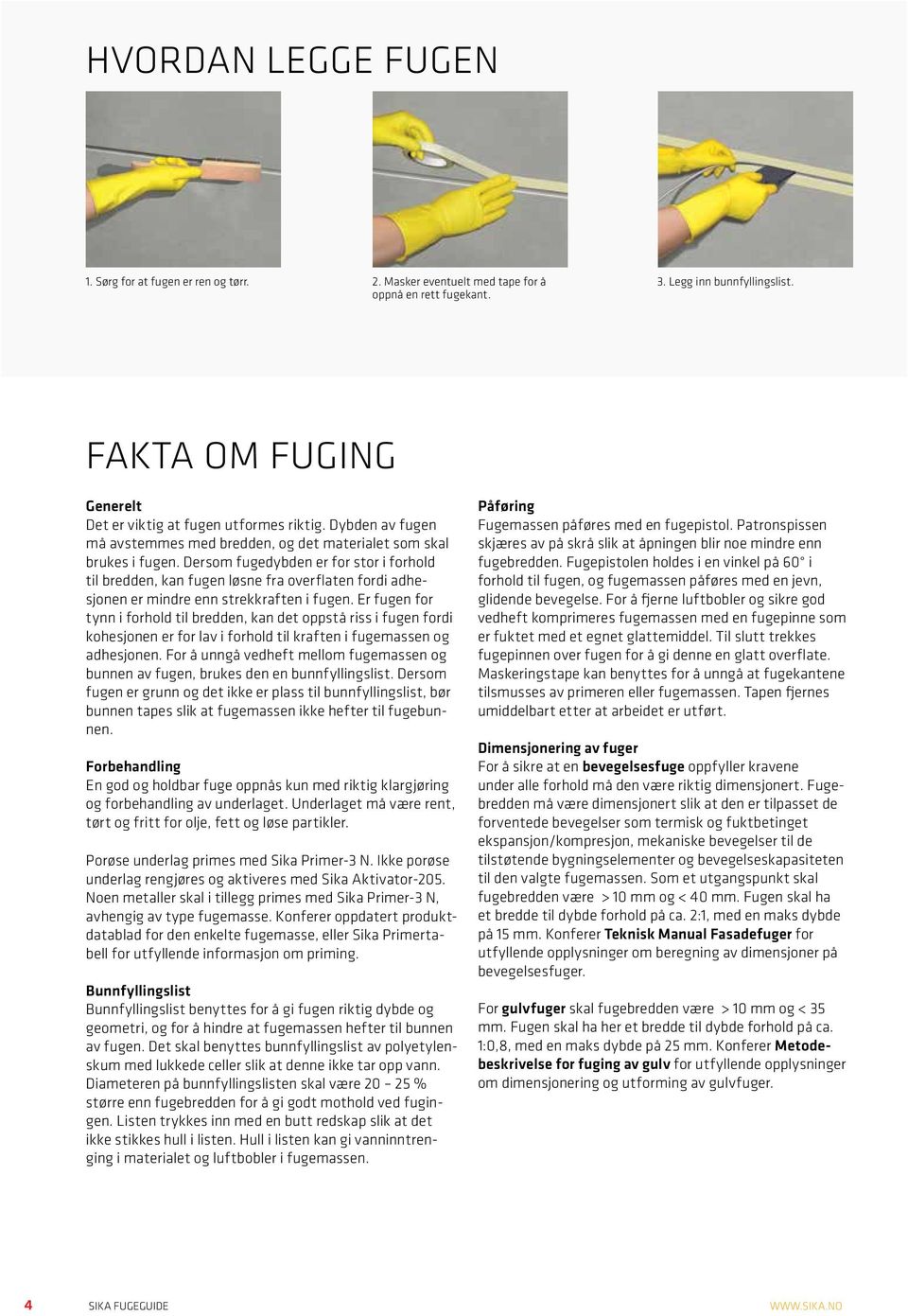 Dersom fugedybden er for stor i forhold til bredden, kan fugen løsne fra overflaten fordi adhesjonen er mindre enn strekkraften i fugen.