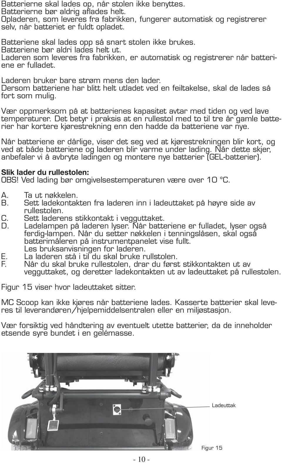 Laderen bruker bare strøm mens den lader. Dersom batteriene har blitt helt utladet ved en feiltakelse, skal de lades så fort som mulig.