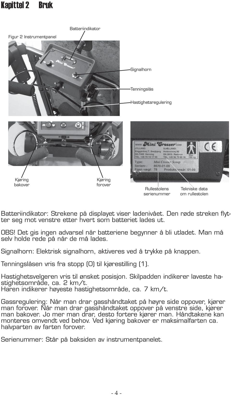 Det gis ingen advarsel når batteriene begynner å bli utladet. Man må selv holde rede på når de må lades. Signalhorn: Elektrisk signalhorn, aktiveres ved å trykke på knappen.