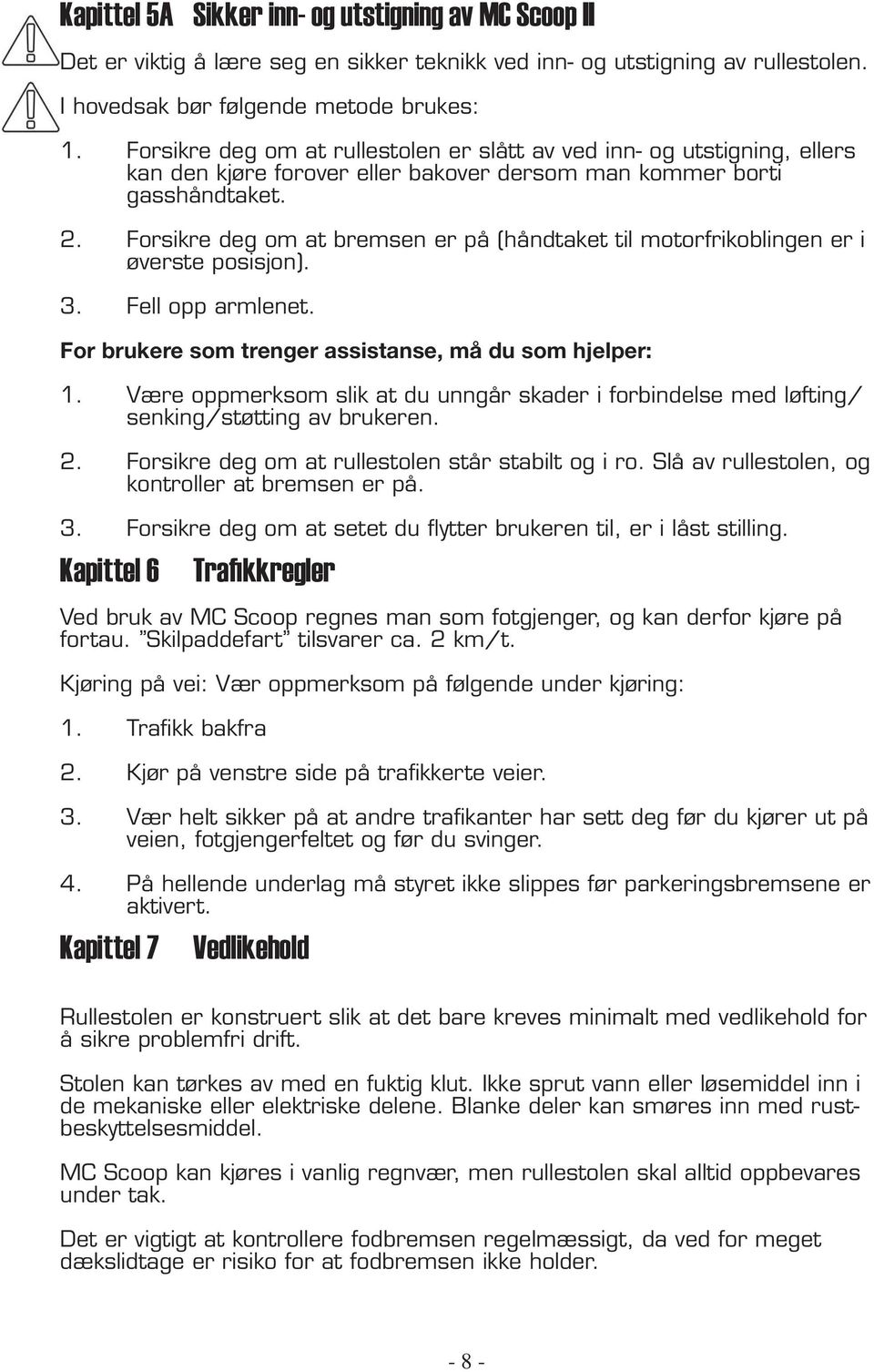 Forsikre deg om at bremsen er på (håndtaket til motorfrikoblingen er i øverste posisjon). 3. Fell opp armlenet. For brukere som trenger assistanse, må du som hjelper: 1.