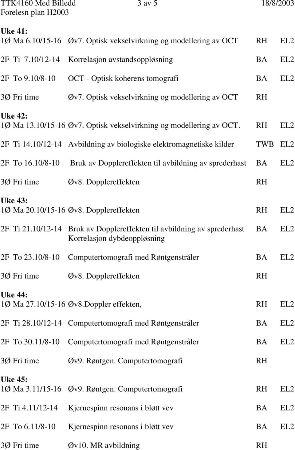 10/12-14 Avbildning av biologiske elektromagnetiske kilder TWB EL2 2F To 16.10/8-10 Bruk av Dopplereffekten til avbildning av sprederhast BA EL2 3Ø Fri time Øv8. Dopplereffekten RH Uke 43: 1Ø Ma 20.