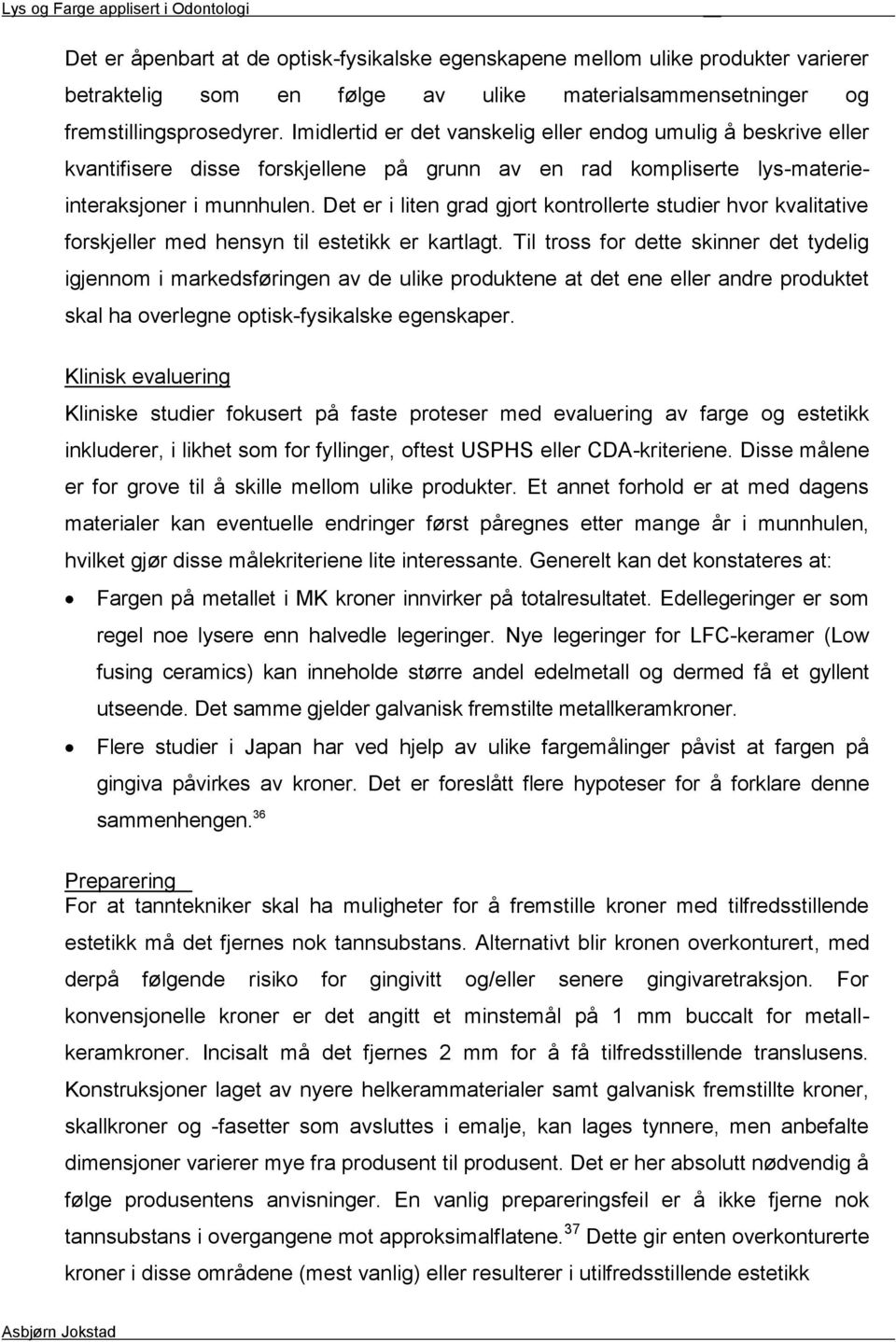 Det er i liten grad gjort kontrollerte studier hvor kvalitative forskjeller med hensyn til estetikk er kartlagt.