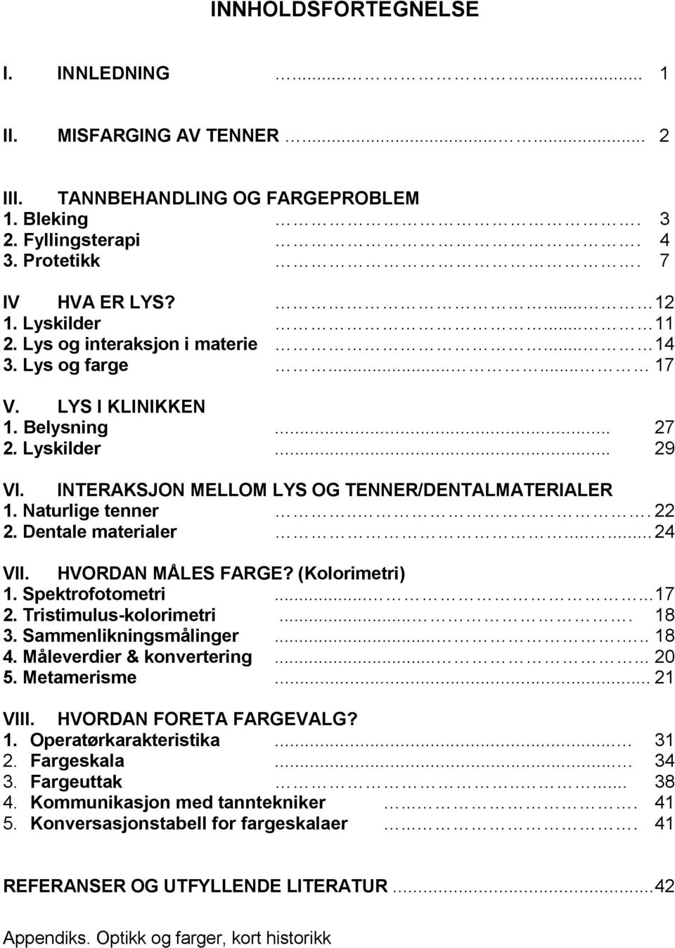 .. 22 2. Dentale materialer...... 24 VII. HVORDAN MÅLES FARGE? (Kolorimetri) 1. Spektrofotometri...... 17 2. Tristimulus-kolorimetri.... 18 3. Sammenlikningsmålinger...... 18 4.